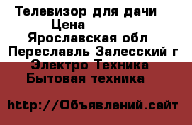 Телевизор для дачи  › Цена ­ 2 000 - Ярославская обл., Переславль-Залесский г. Электро-Техника » Бытовая техника   